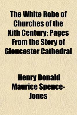 Book cover for The White Robe of Churches of the Xith Century; Pages from the Story of Gloucester Cathedral