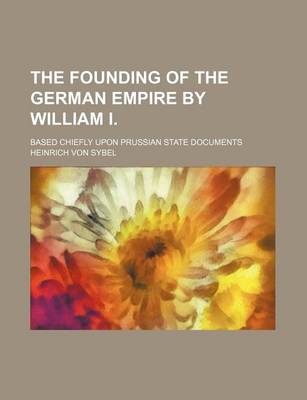 Book cover for The Founding of the German Empire by William I.; Based Chiefly Upon Prussian State Documents