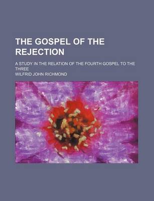 Book cover for The Gospel of the Rejection; A Study in the Relation of the Fourth Gospel to the Three