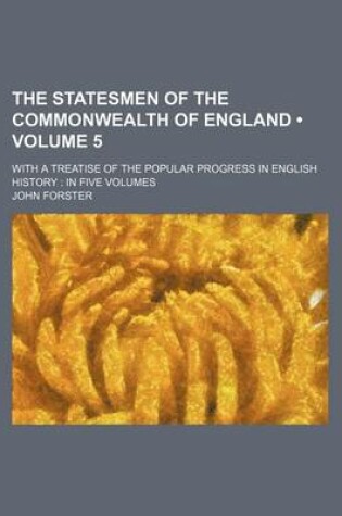 Cover of The Statesmen of the Commonwealth of England (Volume 5); With a Treatise of the Popular Progress in English History in Five Volumes