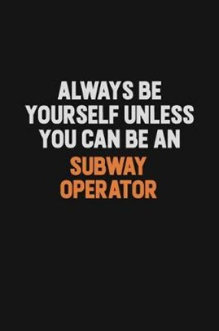 Cover of Always Be Yourself Unless You Can Be A Subway Operator