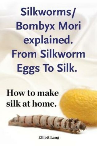 Cover of Silkworm/Bombyx Mori explained. From Silkworm Eggs To Silk. How to make silk at home. Raising silkworms, the mulberry silkworm, bombyx mori, where to buy silkworms all included.