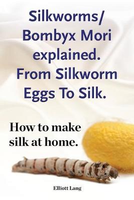 Book cover for Silkworm/Bombyx Mori explained. From Silkworm Eggs To Silk. How to make silk at home. Raising silkworms, the mulberry silkworm, bombyx mori, where to buy silkworms all included.