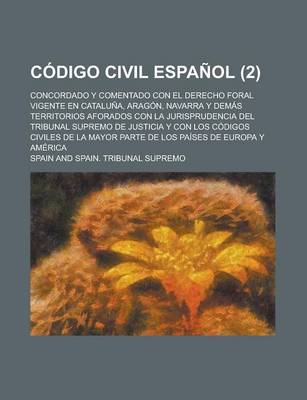 Book cover for Codigo Civil Espanol; Concordado y Comentado Con El Derecho Foral Vigente En Cataluna, Aragon, Navarra y Demas Territorios Aforados Con La Jurisprudencia del Tribunal Supremo de Justicia y Con Los Codigos Civiles de La Mayor Parte (2)