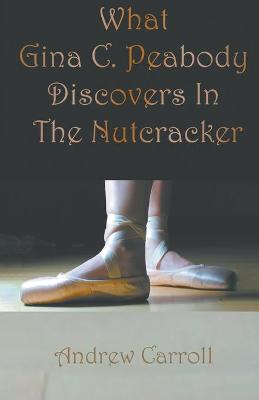 Book cover for What Gina C. Peabody Discovers In The Nutcracker