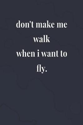 Book cover for Don't Make Me Walk When I Want To Fly