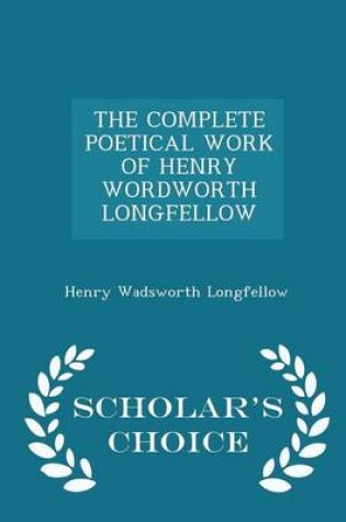 Cover of The Complete Poetical Work of Henry Wordworth Longfellow - Scholar's Choice Edition