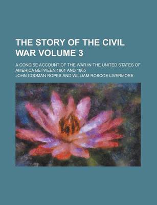 Book cover for The Story of the Civil War; A Concise Account of the War in the United States of America Between 1861 and 1865 Volume 3