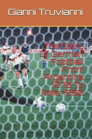 Cover of The Glory Of German Football From Argentina 1978 To Italia 1990