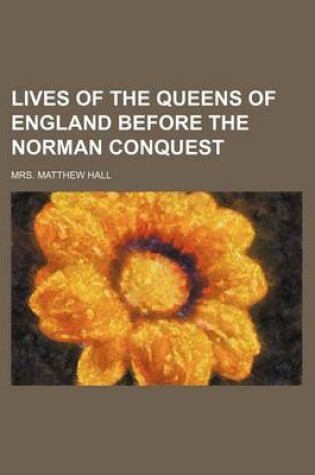 Cover of Lives of the Queens of England Before the Norman Conquest