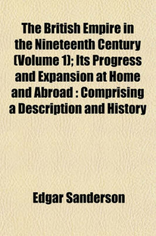 Cover of The British Empire in the Nineteenth Century (Volume 1); Its Progress and Expansion at Home and Abroad