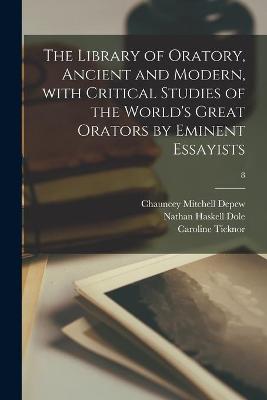 Book cover for The Library of Oratory, Ancient and Modern, With Critical Studies of the World's Great Orators by Eminent Essayists; 8