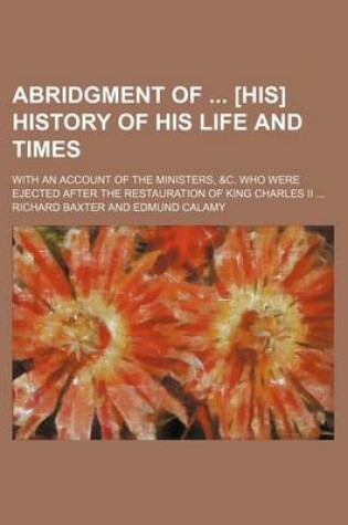 Cover of Abridgment of [His] History of His Life and Times; With an Account of the Ministers, &C. Who Were Ejected After the Restauration of King Charles II