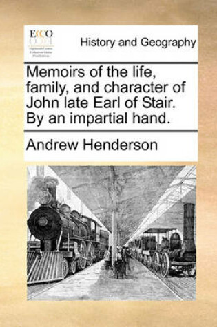 Cover of Memoirs of the life, family, and character of John late Earl of Stair. By an impartial hand.