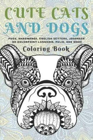 Cover of Cute Cats and Dogs - Coloring Book - Pugs, Khaomanee, English Setters, Javanese or Colorpoint Longhair, Pulik, and more