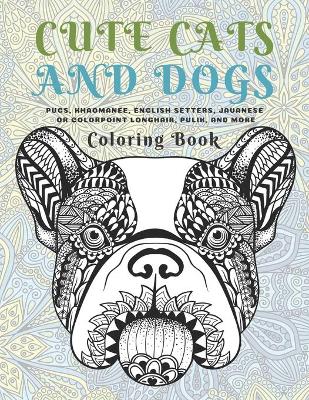 Book cover for Cute Cats and Dogs - Coloring Book - Pugs, Khaomanee, English Setters, Javanese or Colorpoint Longhair, Pulik, and more