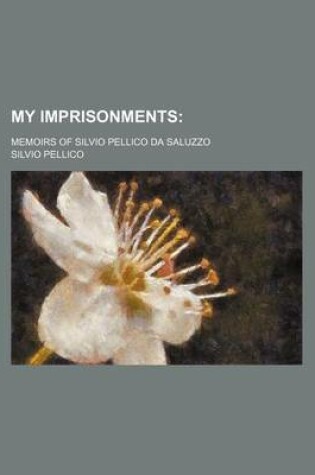 Cover of My Imprisonments; Memoirs of Silvio Pellico Da Saluzzo