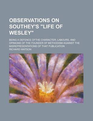 Book cover for Observations on Southey's "Life of Wesley"; Being a Defence Ofthe Character, Labours, and Opinions of the Founder of Methodism Against the Misrepresentations of That Publication