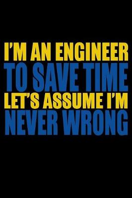Book cover for I'm An Engineer To Save Time Let's Assume I'm Never Wrong