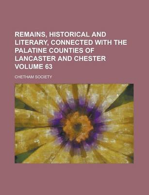 Book cover for Remains, Historical and Literary, Connected with the Palatine Counties of Lancaster and Chester Volume 63