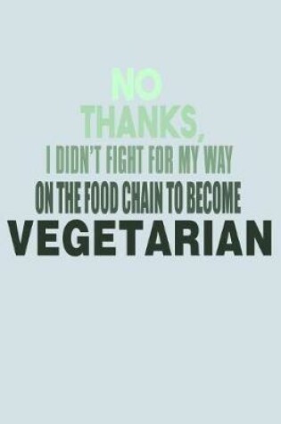 Cover of No Thanks I Didn't Fight For My Way On The Food Chain To Become Vegetarian