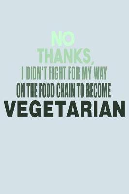 Book cover for No Thanks I Didn't Fight For My Way On The Food Chain To Become Vegetarian