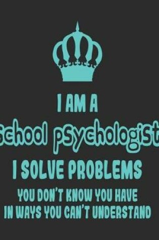 Cover of I Am a School Psychologist I Solve Problems You Don't Know You Have In Ways You Can't Understand