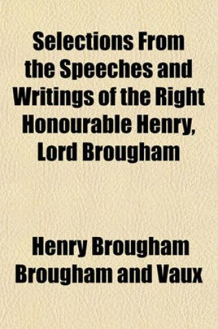 Cover of Selections from the Speeches and Writings of the Right Honourable Henry, Lord Brougham