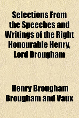 Book cover for Selections from the Speeches and Writings of the Right Honourable Henry, Lord Brougham