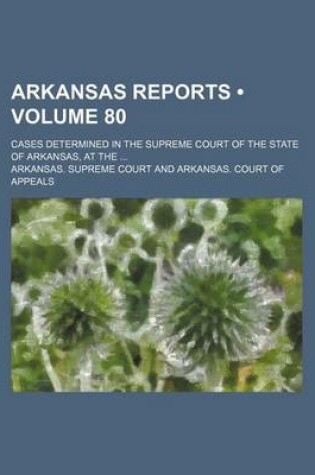 Cover of Arkansas Reports (Volume 80); Cases Determined in the Supreme Court of the State of Arkansas, at the