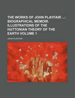 Book cover for The Works of John Playfair Volume 1; Biographical Memoir. Illustrations of the Huttonian Theory of the Earth