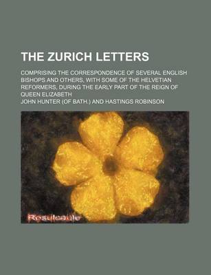 Book cover for The Zurich Letters; Comprising the Correspondence of Several English Bishops and Others, with Some of the Helvetian Reformers, During the Early Part of the Reign of Queen Elizabeth