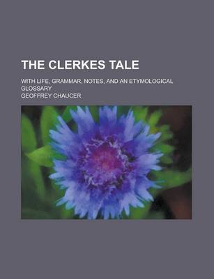Book cover for The Clerkes Tale; With Life, Grammar, Notes, and an Etymological Glossary