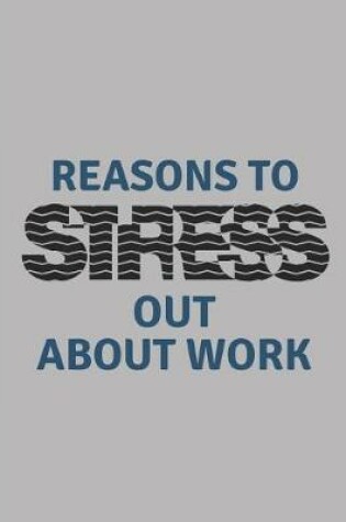 Cover of Reasons to Stress Out about Work