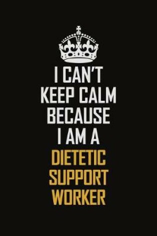 Cover of I Can't Keep Calm Because I Am A Dietetic Support Worker