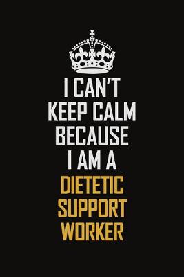 Book cover for I Can't Keep Calm Because I Am A Dietetic Support Worker