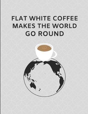 Book cover for Flat White Coffee Makes the World Go Round
