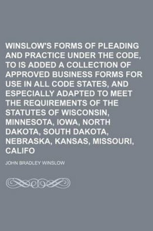 Cover of Winslow's Forms of Pleading and Practice Under the Code, to Which Is Added a Collection of Approved Business Forms for Use in All Code States, and Especially Adapted to Meet the Requirements of the Statutes of Wisconsin, Minnesota, Iowa, North Dakota, (Vol