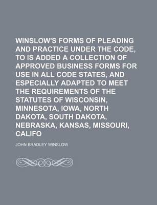 Book cover for Winslow's Forms of Pleading and Practice Under the Code, to Which Is Added a Collection of Approved Business Forms for Use in All Code States, and Especially Adapted to Meet the Requirements of the Statutes of Wisconsin, Minnesota, Iowa, North Dakota, (Vol