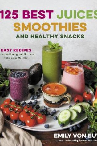 Cover of 125 Best Juices, Smoothies and Healthy Snacks: Easy Recipes for Natural Energy and Delicious, Plant-Based Nutrition