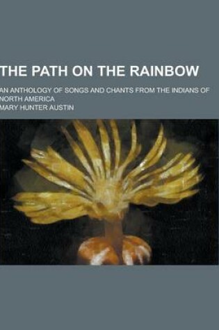 Cover of The Path on the Rainbow; An Anthology of Songs and Chants from the Indians of North America