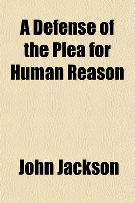 Book cover for A Defense of the Plea for Human Reason; Being a Reply to a Book Entitled, a Plea for Divine Revelation