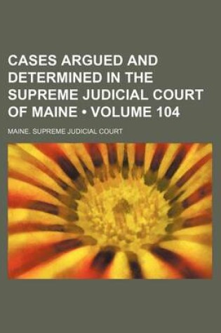 Cover of Cases Argued and Determined in the Supreme Judicial Court of Maine (Volume 104)