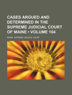 Book cover for Cases Argued and Determined in the Supreme Judicial Court of Maine (Volume 104)