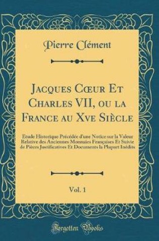 Cover of Jacques Coeur Et Charles VII, Ou La France Au Xve Siecle, Vol. 1