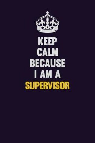 Cover of Keep Calm Because I Am A Supervisor
