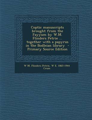 Book cover for Coptic Manuscripts Brought from the Fayyum by W.M. Flinders Petrie ... Together with a Papyrus in the Bodleian Library - Primary Source Edition