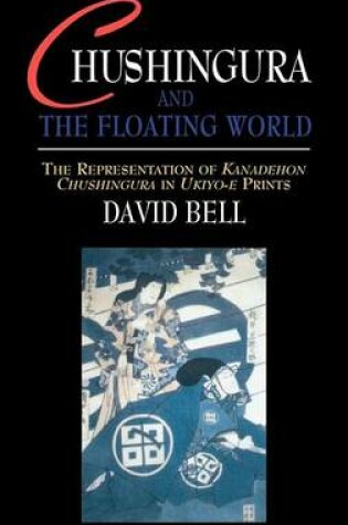 Cover of Chushingura and the Floating World: The Representation of Kanadehon Chushingura in Ukiyo-E Prints