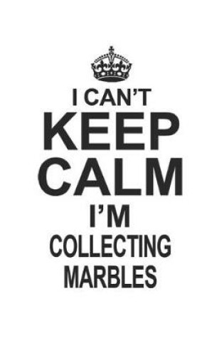 Cover of I Can't Keep Calm I'm Collecting Marbles