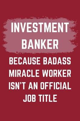 Book cover for Investment Banker Because Badass Miracle Worker Isn't An Official Job Title